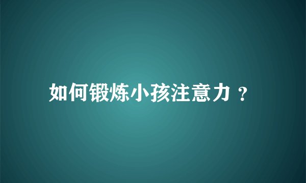 如何锻炼小孩注意力 ？