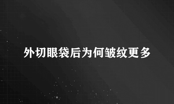 外切眼袋后为何皱纹更多
