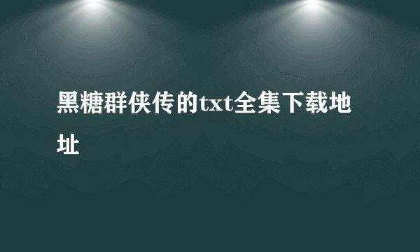 黑糖群侠传的txt全集下载地址