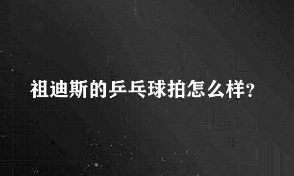 祖迪斯的乒乓球拍怎么样？
