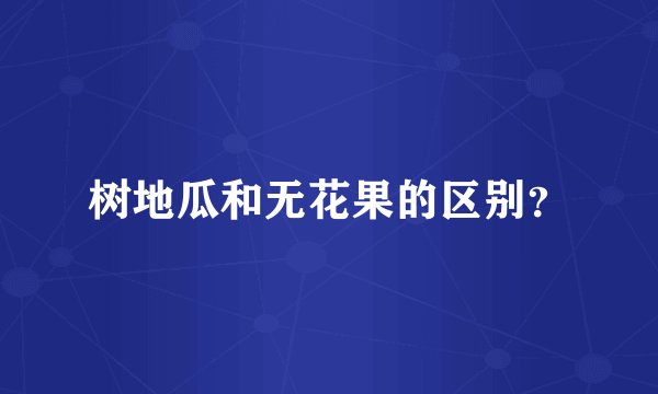 树地瓜和无花果的区别？