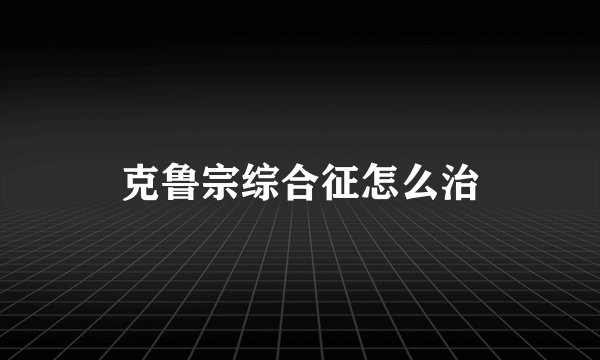 克鲁宗综合征怎么治