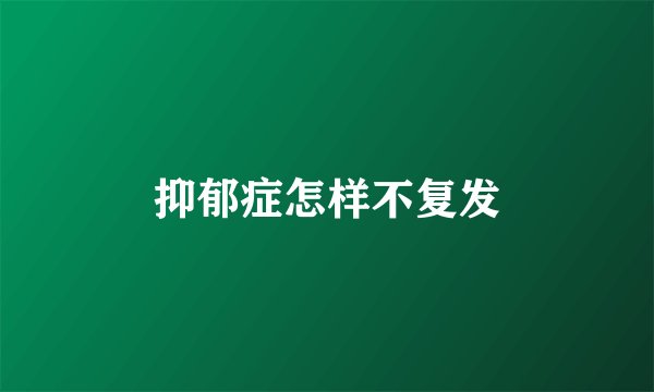 抑郁症怎样不复发