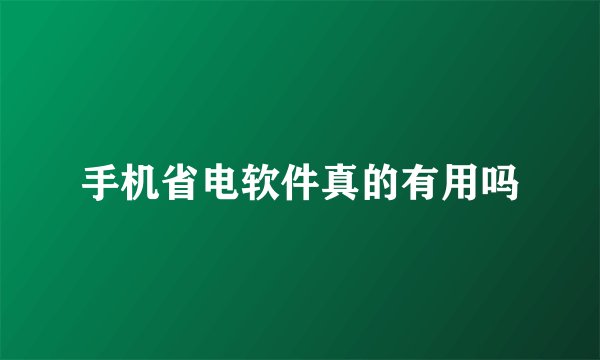手机省电软件真的有用吗