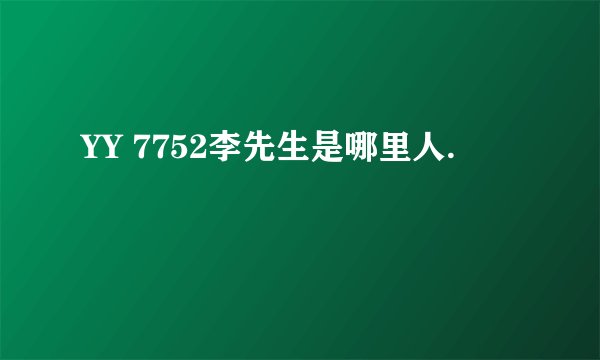 YY 7752李先生是哪里人.