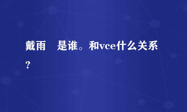 戴雨諾是谁。和vce什么关系？