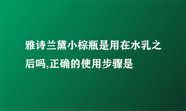 雅诗兰黛小棕瓶是用在水乳之后吗,正确的使用步骤是