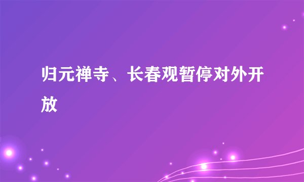 归元禅寺、长春观暂停对外开放