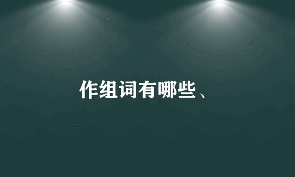 作组词有哪些、