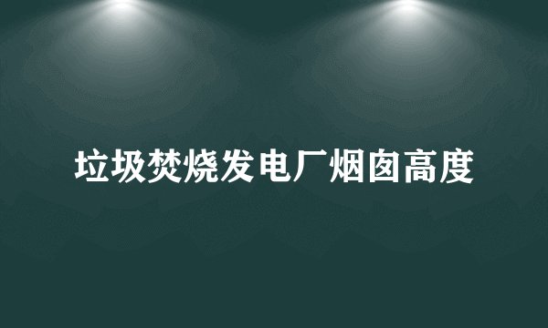 垃圾焚烧发电厂烟囱高度