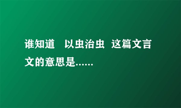 谁知道   以虫治虫  这篇文言文的意思是......
