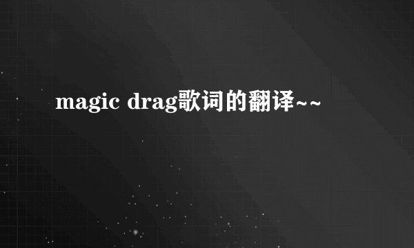 magic drag歌词的翻译~~