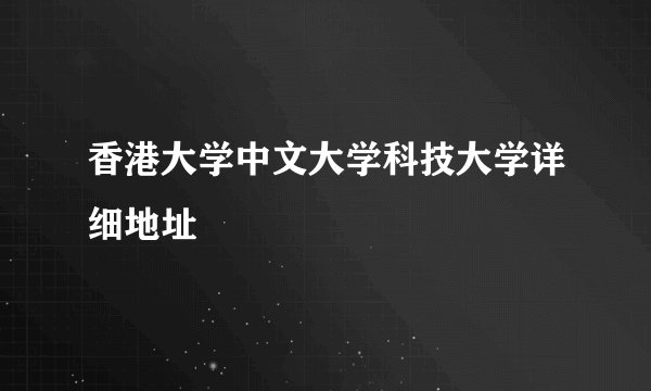 香港大学中文大学科技大学详细地址