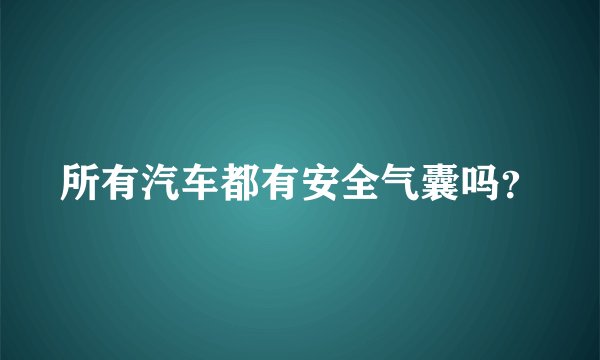 所有汽车都有安全气囊吗？