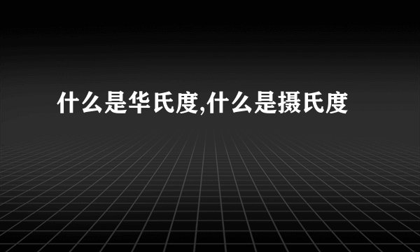 什么是华氏度,什么是摄氏度