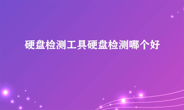 硬盘检测工具硬盘检测哪个好