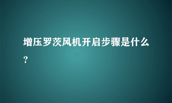 增压罗茨风机开启步骤是什么？