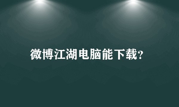 微博江湖电脑能下载？
