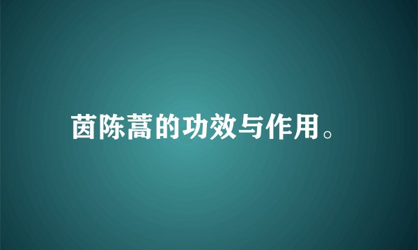 茵陈蒿的功效与作用。