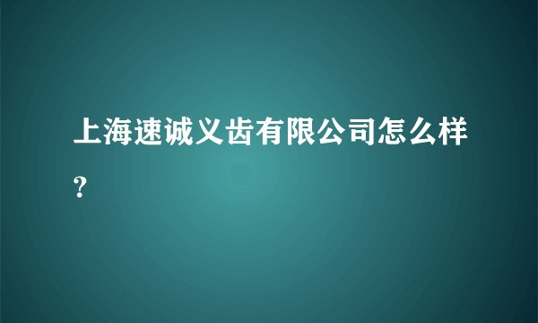 上海速诚义齿有限公司怎么样？