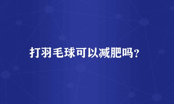 打羽毛球可以减肥吗？