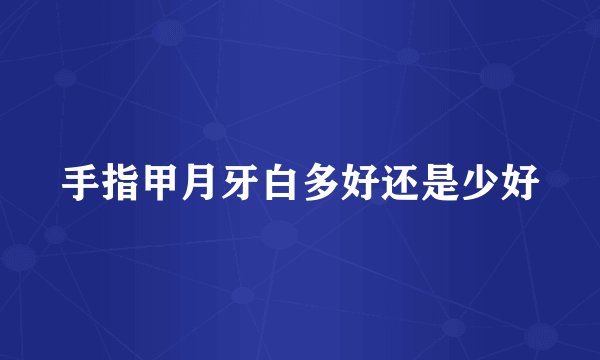 手指甲月牙白多好还是少好
