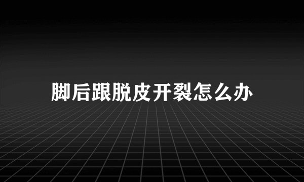 脚后跟脱皮开裂怎么办