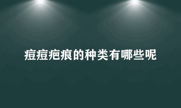 痘痘疤痕的种类有哪些呢