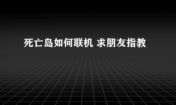 死亡岛如何联机 求朋友指教