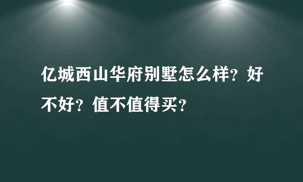 亿城西山华府别墅怎么样?好不好?值不值得买?