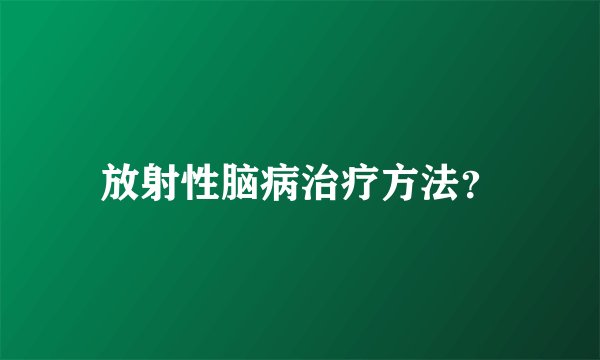 放射性脑病治疗方法？