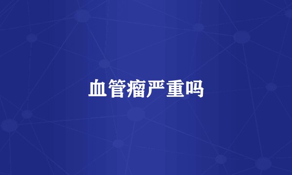 血管瘤严重吗