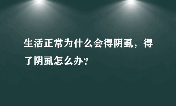 生活正常为什么会得阴虱，得了阴虱怎么办？