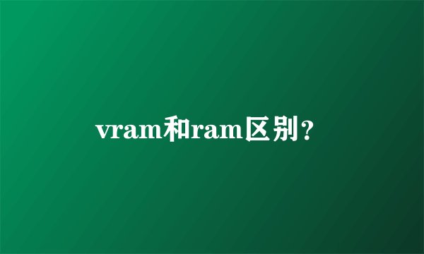 vram和ram区别？