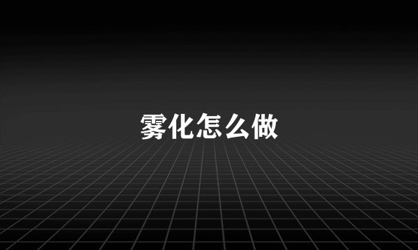 雾化怎么做