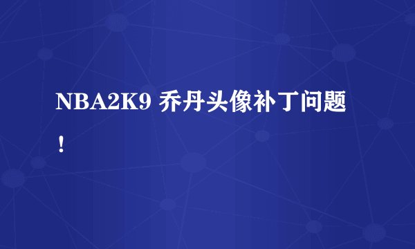 NBA2K9 乔丹头像补丁问题！