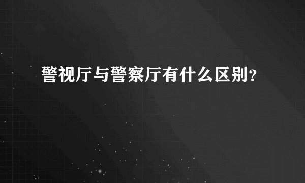 警视厅与警察厅有什么区别？