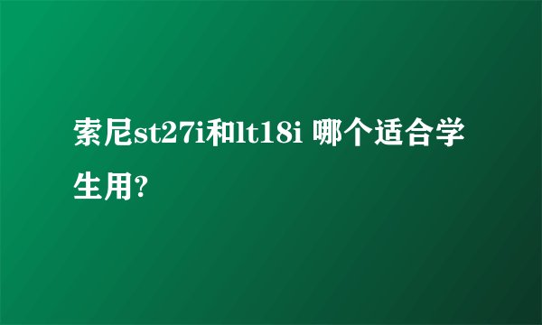 索尼st27i和lt18i 哪个适合学生用?