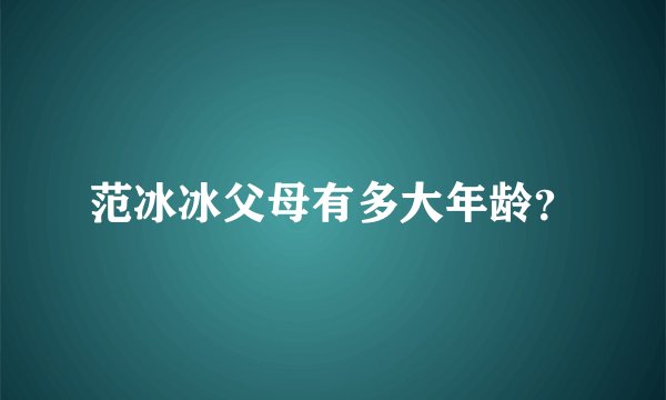范冰冰父母有多大年龄？