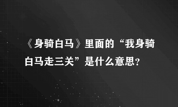 《身骑白马》里面的“我身骑白马走三关”是什么意思？