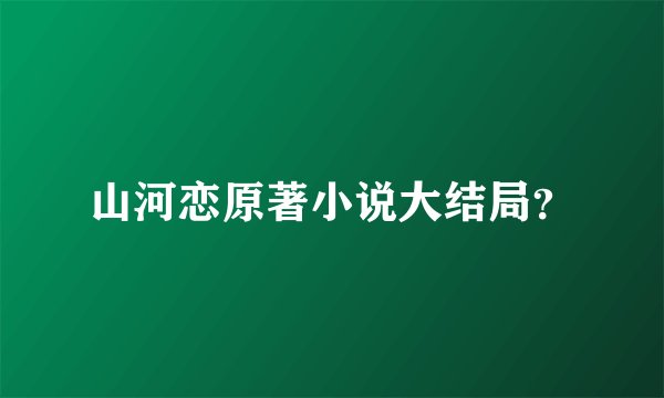 山河恋原著小说大结局？