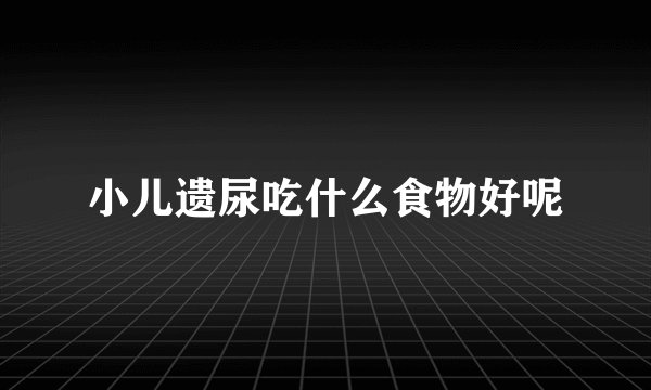小儿遗尿吃什么食物好呢
