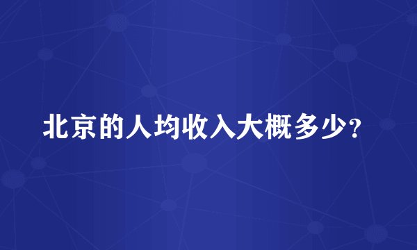 北京的人均收入大概多少？