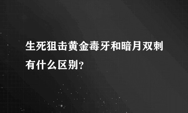 生死狙击黄金毒牙和暗月双刺有什么区别？