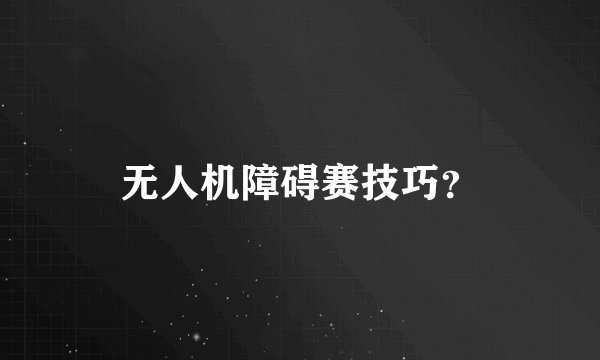 无人机障碍赛技巧？