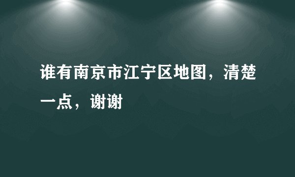 谁有南京市江宁区地图，清楚一点，谢谢
