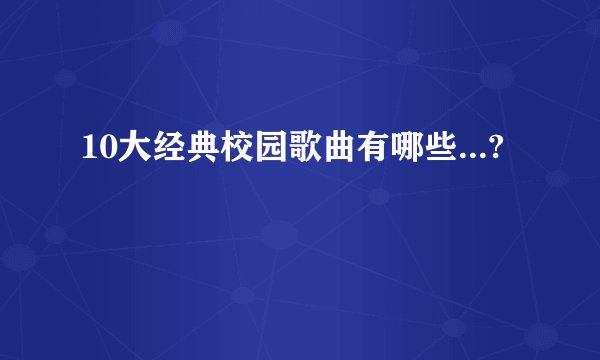 10大经典校园歌曲有哪些...?