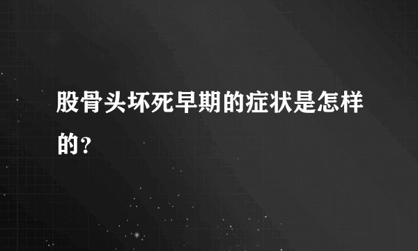 股骨头坏死早期的症状是怎样的？