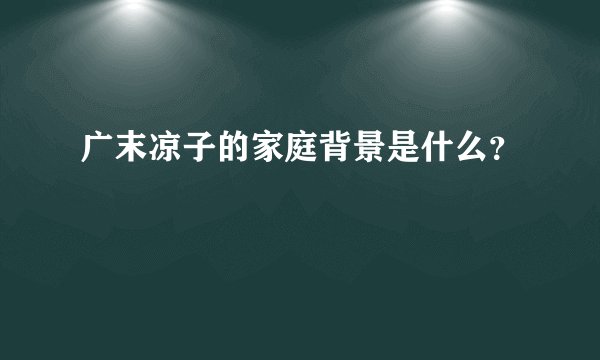 广末凉子的家庭背景是什么？