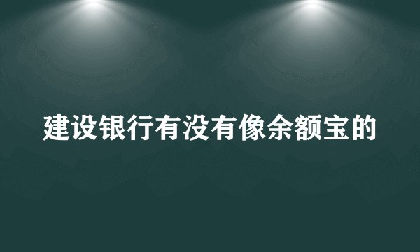 建设银行有没有像余额宝的